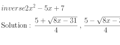 The inverse of 2x^2-5x+7 is (5+sqrt(8x-31))/4 ,(5-sqrt(8x-31))/4